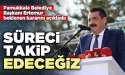 Pamukkale Belediye Başkanı Ertemur beklenen kararını açıkladı: “Süreci takip edeceğiz”