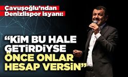Çavuşoğlu’ndan Denizlispor isyanı: “Kim bu hale getirdiyse önce onlar hesap versin”