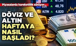 Döviz ve altın haftaya nasıl başladı?