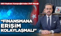 DSO Başkanı Kasapoğlu’ndan OVP Mesajı “Finansmana Erişim Kolaylaşmalı”
