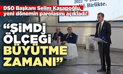 DSO Başkanı Selim Kasapoğlu: “Şimdi ölçeği büyütme zamanı”