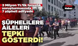 Şüphelilere aileleri tepki gösterdi!