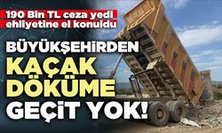 Büyükşehirden kaçak döküme geçit yok!