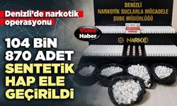 104 bin 870 adet sentetik hap ele geçirildi