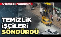 Otomobil yangınını temizlik işçileri söndürdü