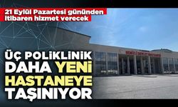 Üç poliklinik daha yeni hastaneye taşınıyor