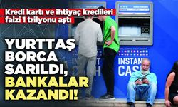 Yurttaş borca sarıldı, bankalar kazandı