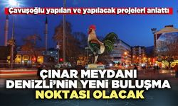 Çınar Meydanı Denizli’nin yeni buluşma noktası olacak