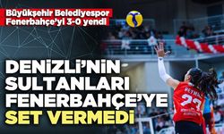 Denizli’nin Sultanları Fenerbahçe’ye set vermedi