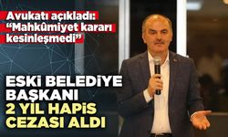 Eski belediye başkanı 2 yıl hapis cezası aldı: Avukatı, “Mahkûmiyet kararı kesinleşmedi”