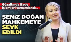 Şeniz Doğan mahkemeye sevk edildi