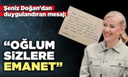 Şeniz Doğan'dan Duygulandıran Mesaj: “Oğlum sizlere emanet”