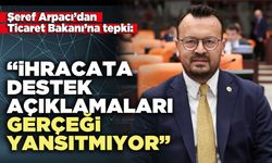 Şeref Arpacı: “İhracata destek açıklamaları gerçeği yansıtmıyor”