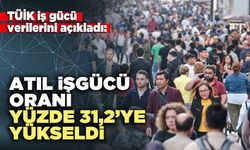 Atıl işgücü oranı yüzde 31,2’ye yükseldi
