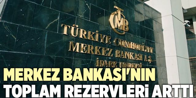 Merkez Bankası'nın Toplam Rezervleri Arttı