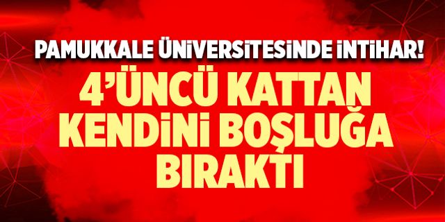 Pamukkale Üniversitesinde İntihar! 4’üncü Kattan Kendini Boşluğa Bıraktı