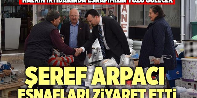 Şeref Arpacı; “Sana Söz Halkın İktidarında Esnafımızın Yüzü Gülecek”