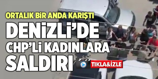 Denizli’de CHP’li Kadınlara Saldırı