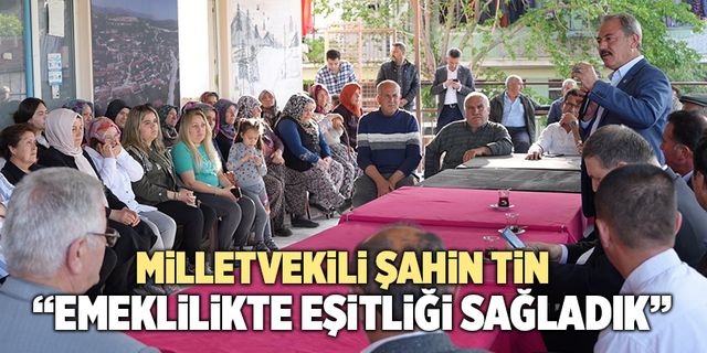 Milletvekili Şahin Tin; “Emeklilikte Eşitliği Sağladık”