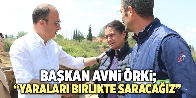 Başkan Avni Örki; “Yaraları Birlikte Saracağız”