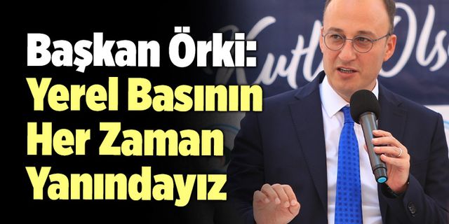 Başkan Örki: “Yerel Basının Her Zaman Yanındayız”