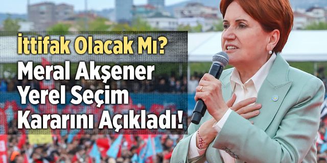 Meral Akşener Yerel Seçim Kararını Açıkladı!