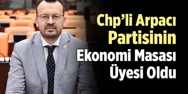 Chp’li Şeref Arpacı, Partisinin “Ekonomi Masası” Üyesi Oldu