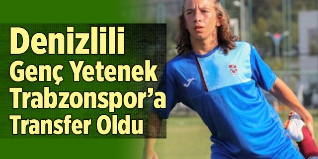 Denizlili Genç Yetenek Trabzonspor’a Transfer Oldu