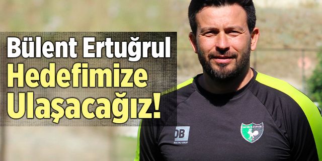Denizlispor Teknik Direktörü Bülent Ertuğrul; “Hedefimize Ulaşacağız!”