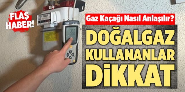 Doğalgaz Kullananlar Dikkat! Gaz Kaçağı Nasıl Anlaşılır?