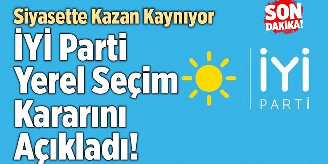 Flaş Haber! İYİ Parti Yerel Seçim Kararını Açıkladı