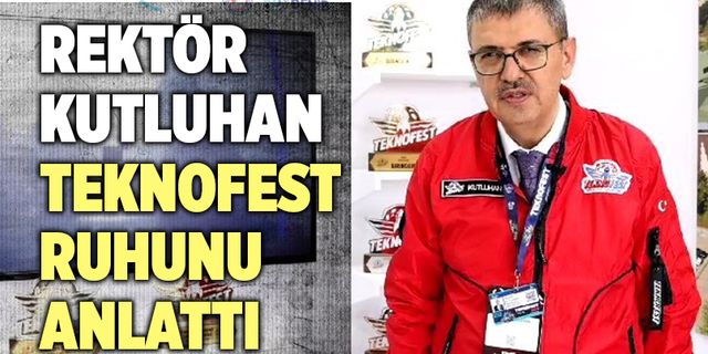Rektör Kutluhan TEKNOFEST Ruhunu Anlattı