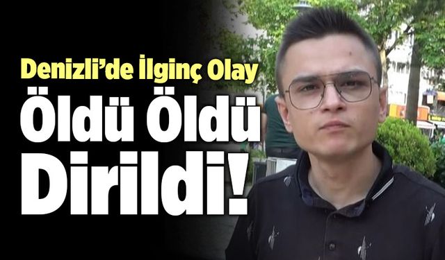 Denizli’de İlginç Olay! Öldü Öldü Dirildi…