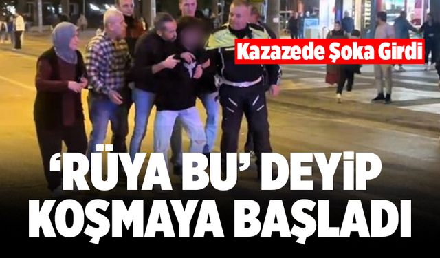 Şoka Giren Kazazede ‘Rüya Bu’ Deyip Koşmaya Başladı