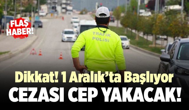 1 Aralık’ta Başlıyor… Cezası Cep Yakacak!