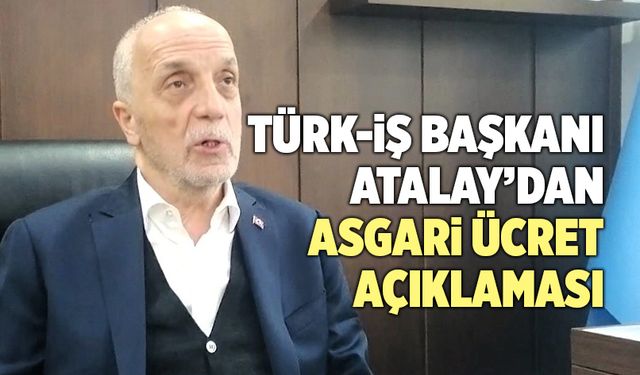 Türk-İş Başkanı Atalay’dan Asgari Ücret Açıklaması