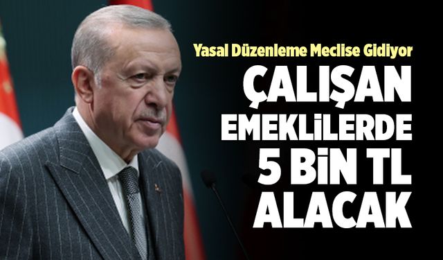 Cumhurbaşkanı Erdoğan; “Çalışan Emeklilerde 5 Bin TL Alacak”