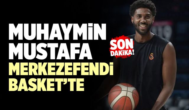 Muhaymin Mustafa Yukatel Merkezefendi Basket’te
