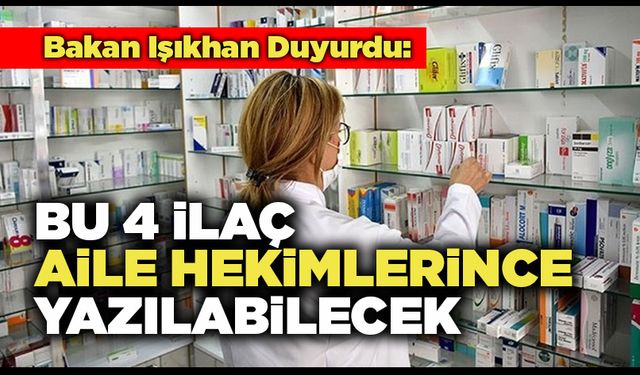 Bakan Işıkhan Duyurdu:  Bu 4 İlaç Aile Hekimlerince Yazılabilecek