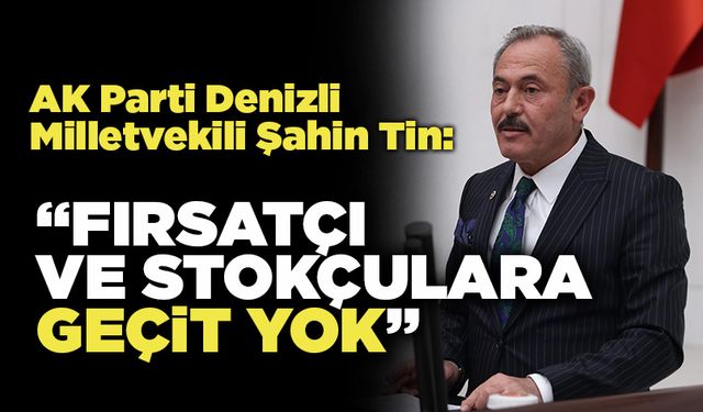 AK Parti Denizli Milletvekili Şahin Tin: “Fırsatçı Ve Stokçulara Geçit Yok”