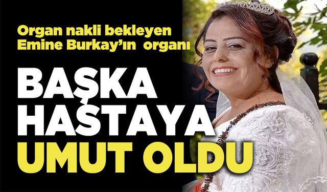 Organ Nakli Bekleyen Emine Burkay’ın Organı Başkasına Umut Oldu