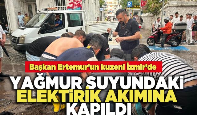Başkan Ertemur’un kuzeni İzmir’de Yağmur Suyundaki Elektirik Akımına Kapıldı
