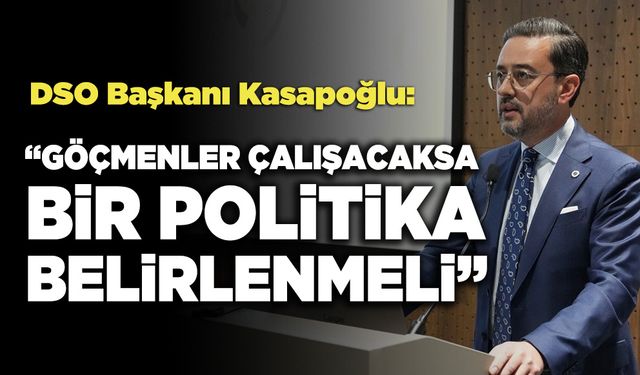 DSO Başkanı Kasapoğlu: "Göçmenleri Çalıştıracaksak, Bunun İçin Bir Politika Belirlenmeli"