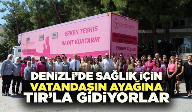 Denizli’de Sağlık İçin Vatandaşın Ayağına Tırla Gidiyorlar