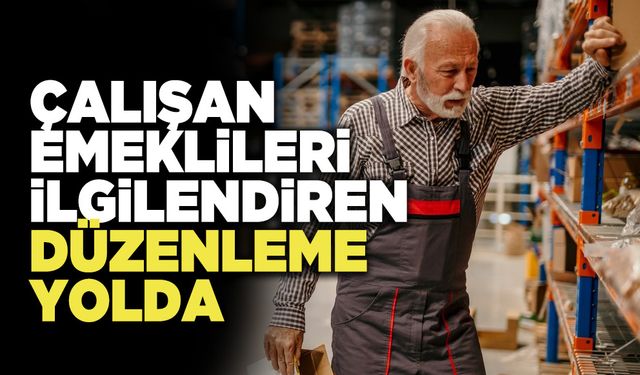 Çalışan Emeklileri İlgilendiren Düzenleme Yolda