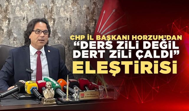 CHP İl Başkanı Horzum’dan “Ders Zili Değil Dert Zili Çaldı” Eleştirisi