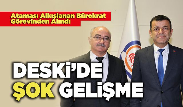 DESKİ’DE Şok Gelişme, Ataması Alkışlanan Bürokrat  Görevinden Alındı