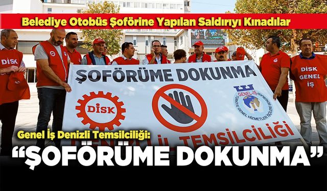 Genel İş Denizli Temsilciliği : “Şoförüme Dokunma”