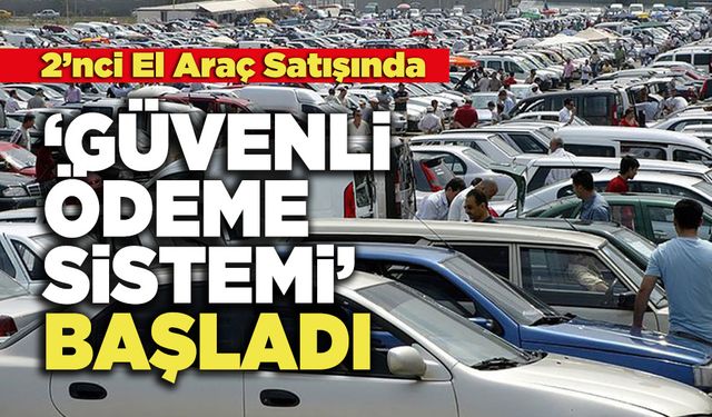 2’nci El Araç Satışında  ‘Güvenli Ödeme Sistemi’ Başladı