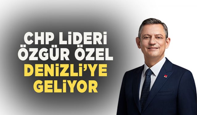 CHP Lideri Özgür Özel Denizli’ye Geliyor